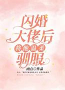 闪婚大佬后，将他温柔驯服