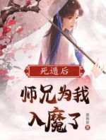 死遁后，师兄为我入魔了