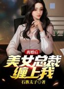 离婚后，美女总裁缠上我