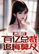 离婚后，百亿女总裁追悔莫及