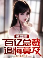 离婚后，百亿女总裁追悔莫及