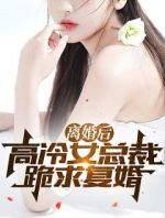 离婚后，高冷女总裁跪求复婚