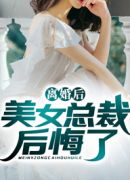 离婚后，美女总裁后悔了