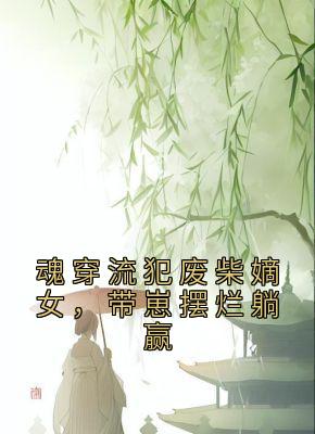 魂穿流犯废柴嫡女，带崽摆烂躺赢