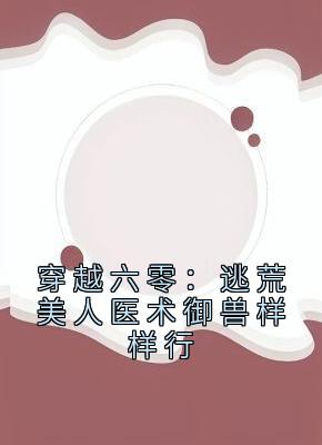 穿越六零：逃荒美人医术御兽样样行