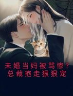 未婚当妈被骂惨？总裁抱走狠狠宠