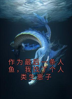 作为最后一条人鱼，我找了个人类生崽子