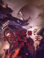 全民御兽：契约青龙，无限进化