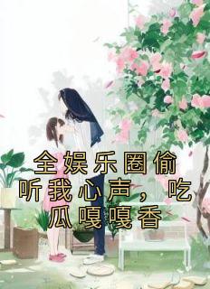 全娱乐圈偷听我心声，吃瓜嘎嘎香