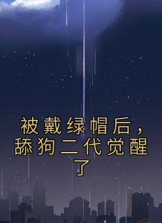 被戴绿帽后，舔狗二代觉醒了