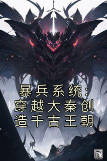 暴兵系统:穿越大秦创造千古王朝