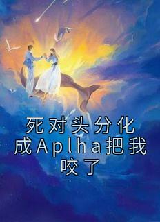 死对头分化成Aplha把我咬了