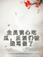 全员读心吃瓜，反派们被我骂傻了