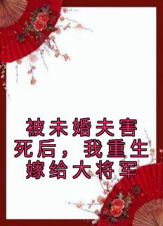 被未婚夫害死后，我重生嫁给大将军