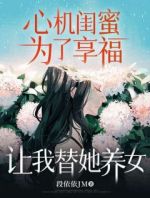 心机闺蜜为了享福，让我替她养女