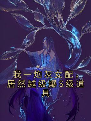 我一炮灰女配，居然越级爆S级道具