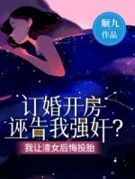 订婚开房诬告我强奸？我让渣女后悔投胎