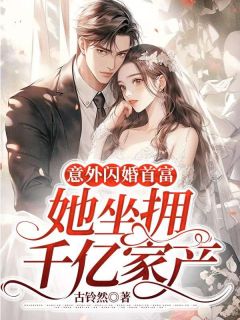 意外闪婚首富，她坐拥千亿家产