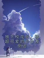 放下校花后，被超可爱的小女友倒追