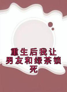 重生后我让男友和绿茶锁死