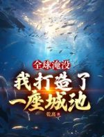 《全球淹没：我囤出了一座城池》胡幽叶婉秋最新章节全文免费阅读