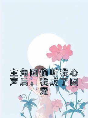 主角团偷听我心声后，我成了团宠