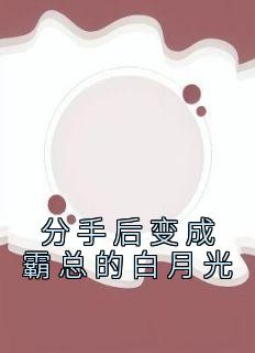 分手后变成霸总的白月光