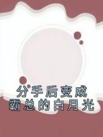 分手后变成霸总的白月光