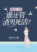 重活一次，谁还管渣男死活？