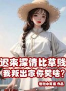 迟来深情比草贱，我叛出家你哭啥