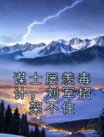 谋士屡羡毒计，刘军招架不住