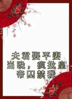 夫君娶平妻当晚，疯批皇帝囚禁我