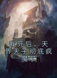 我死后，天界天子彻底疯魔了