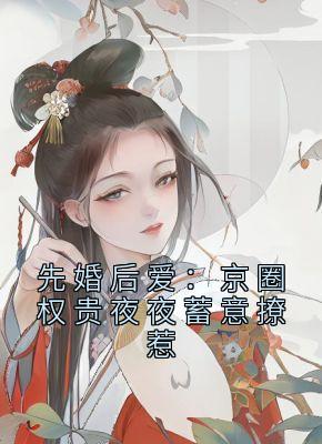 先婚后爱：京圈权贵夜夜蓄意撩惹