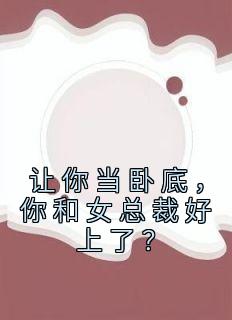 让你当卧底，你和女总裁好上了？