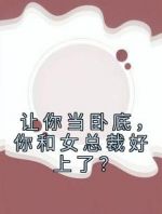 让你当卧底，你和女总裁好上了？