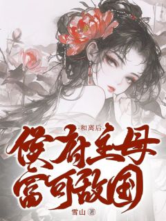 和离后，侯府主母富可敌国