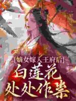 嫡女嫁入王府后，白莲花处处作祟