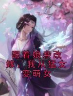 跟着娘亲改嫁，我从猛女变萌女