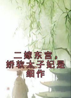 二嫁东宫，娇软太子妃是细作