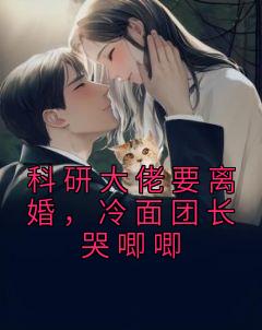 科研大佬要离婚，冷面团长哭唧唧