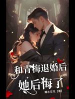 和青梅退婚后，她后悔了