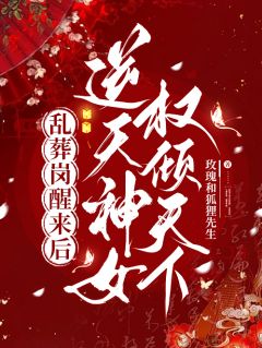 乱葬岗醒来后，逆天神女权倾天下