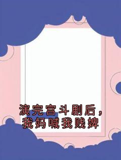 演完宫斗剧后，我妈喊我贱婢