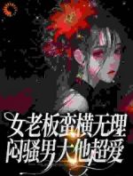 女老板蛮横无理，闷骚男大他超爱