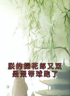 朕的探花郎又双叒叕带球跑了