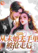 强制爱：从未婚夫手里被抢走后