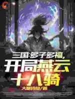 三国：多子多福，开局燕云十八骑