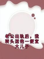 老公出轨后，我转头送他一便宜大儿子