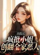 出院后，疯批小姐创翻全家恶人